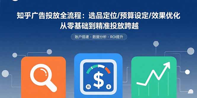 知乎广告投放全流程：选品定位/预算设定/效果优化 从零基础到精准投放跨越 - 中创网