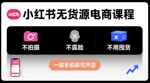 小红书无货源电商课程，不拍摄不露脸不用囤货，一部手机即可开店 - 冒泡网赚