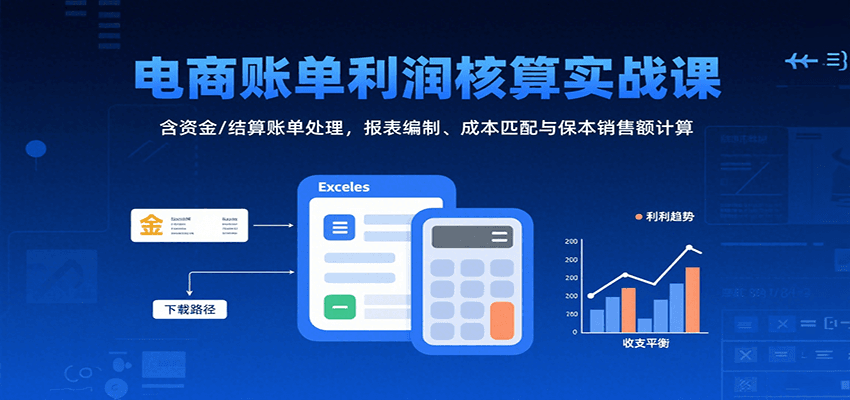 电商账单利润核算实战课：含资金/结算账单处理，报表编制、成本匹配与保本销售额计算 - 福缘创业网