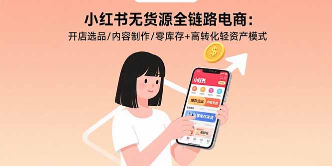小红书无货源全链路电商：开店选品/内容制作/零库存+高转化轻资产模式 - 中创网