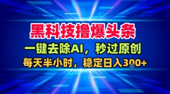 黑科技撸爆头条，一键去除AI，秒过原创，每天半小时，稳定日入3张+ - 冒泡网赚