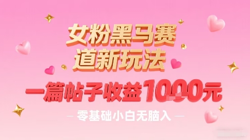 女粉黑马赛道新玩法，一篇帖子收益1k，零基础小白无脑入非常适合 - 冒泡网赚