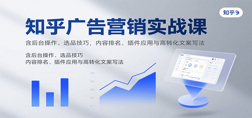 知乎广告营销实战课，含后台操作、选品技巧，内容排名、插件应用与高转化文案写法-紫橙网创项目网