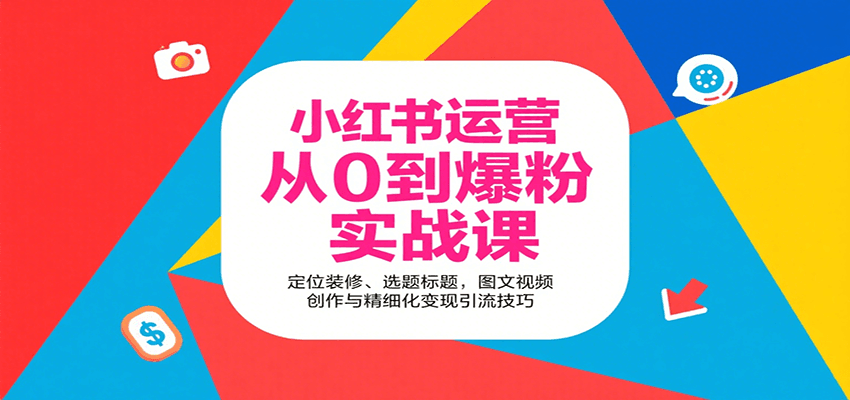 小红书运营从0到爆粉实战课：定位装修、选题标题，图文视频创作与精细化变现引流技巧 - 福缘创业网