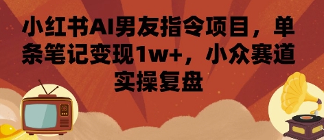小红书AI男友指令项目，单条笔记变现1w+，小众赛道实操复盘 - 冒泡网赚