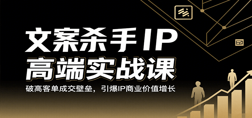 文案杀手IP高端实战课：破高客单成交壁垒，引爆IP商业价值增长 - 福缘创业网