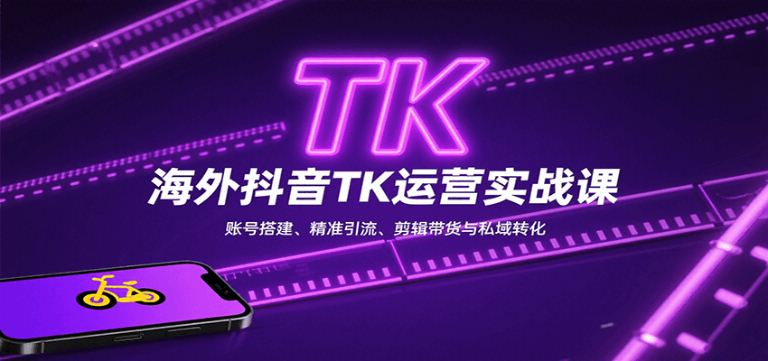 海外抖音TK运营实战课：账号搭建、精准引流、剪辑带货与私域转化 - 福缘创业网