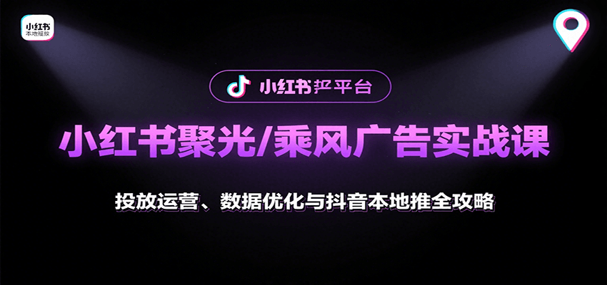 小红书聚光/乘风广告实战课:投放运营、数据优化与抖音本地推全攻略-紫橙网创项目网
