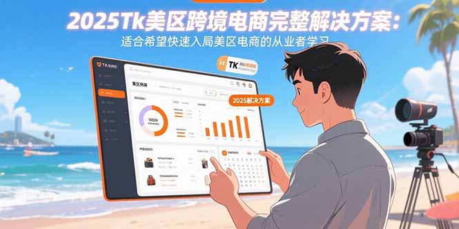 2025Tk美区跨境电商完整解决方案：适合希望快速入局美区电商的从业者学习 - 中创网