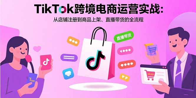 TikTok跨境电商运营实战：从店铺注册到商品上架、直播带货的全流程 - 中创网