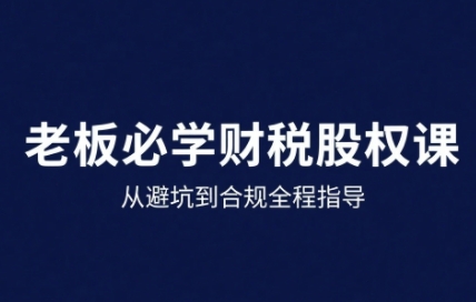 25年企业财税与股权实战课，从避坑到合规全程指导 - 冒泡网赚