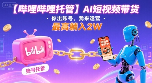 【哔哩哔哩托管】AI短视频带货，你出账号，我来运营，最高躺入2W - 冒泡网赚