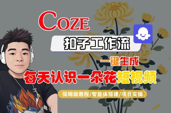 COZE扣子工作流一键生成每天认识一朵花短视频，保姆级教程-智能体搭建-项目实操 - 冒泡网赚