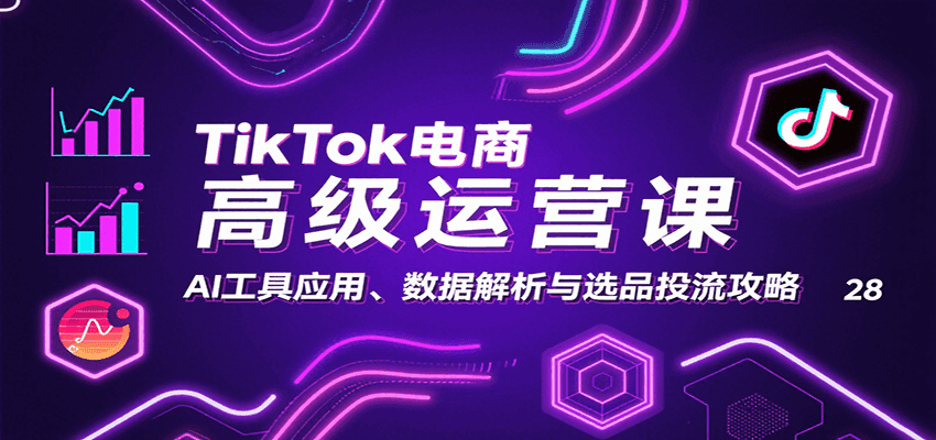TikTok电商高级运营课：AI工具应用、数据解析与选品投流攻略 - 福缘创业网