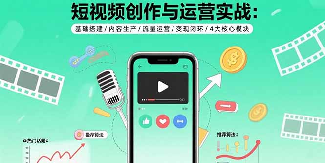 短视频创作与运营实战：基础搭建/内容生产/流量运营/变现闭环/4大核心模块 - 中创网