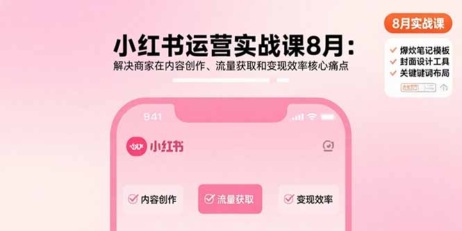 小红书运营实战课8月：解决商家在内容创作、流量获取和变现效率核心痛点 - 中创网