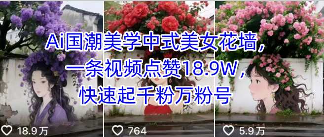 Ai国潮美学中式美女花墙，一条视频点赞18.9W，快速起千粉万粉号 - 冒泡网赚