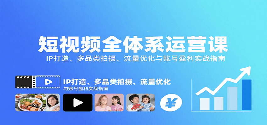 短视频全体系运营课：IP打造、多品类拍摄、流量优化与账号盈利实战指南 - 福缘创业网