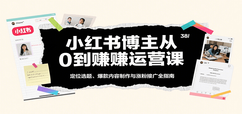 小红书博主从0到赚运营课：定位选题、爆款内容制作与涨粉接广全指南 - 福缘创业网