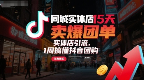 同城实体店15天卖爆团单，实体店引流，1周搞懂抖音团购 - 冒泡网赚