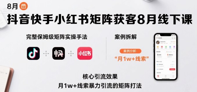 抖音快手小红书矩阵获客8月线下课，完整保姆级矩阵实操手法与案例拆解，月1w+线索暴力引流的矩阵打法 - 冒泡网赚