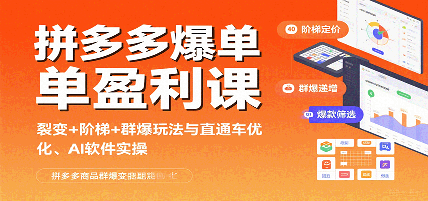 拼多多爆单盈利课：裂变+阶梯+群爆玩法与直通车优化、AI 软件实操 - 福缘创业网