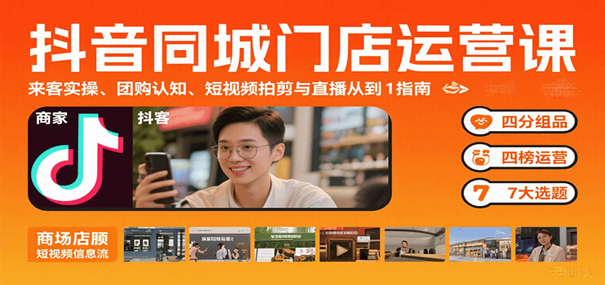 抖音同城门店运营课：来客实操、团购认知、短视频拍剪与直播从0到1指南 - 福缘创业网