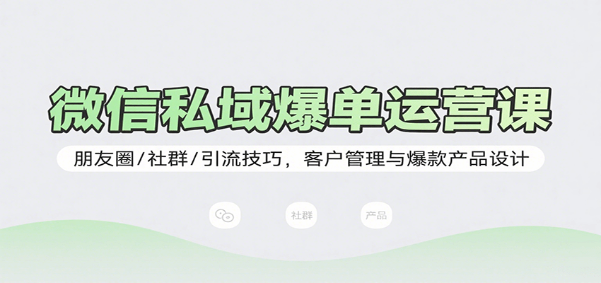 微信私域爆单运营课：朋友圈/社群/引流技巧，客户管理与爆款产品设计 - 福缘创业网