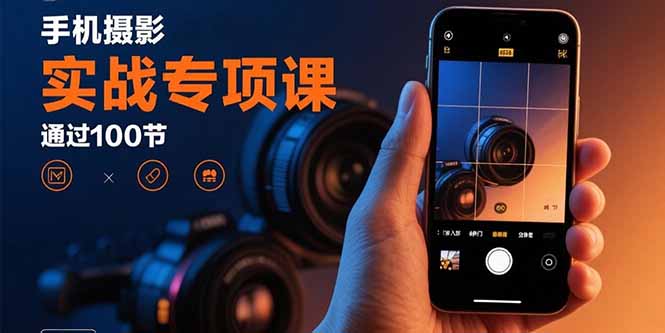 手机摄影实战专项课：通过100节实操课程实现从入门到精通的技能进阶 - 中创网