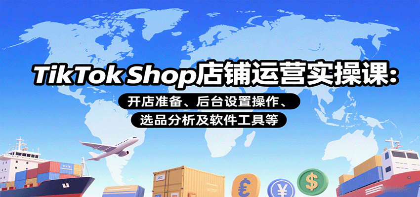 TikTok Shop店铺运营实操课：开店准备、后台设置操作、选品分析及软件工具等 - 福缘创业网