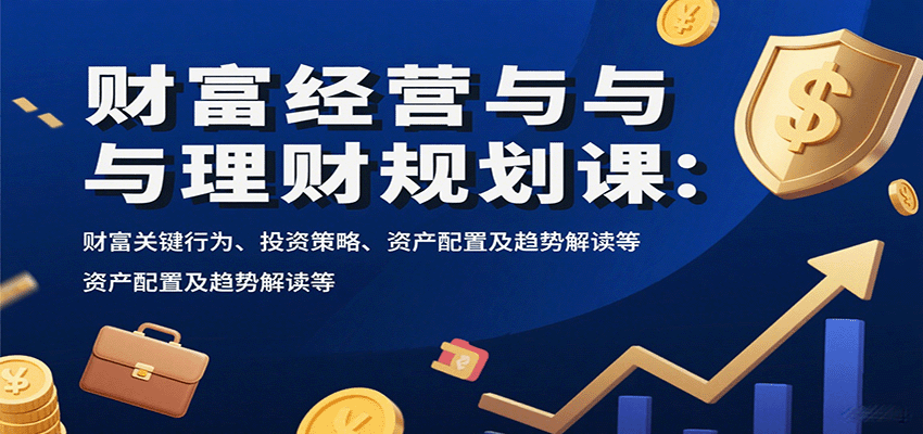 财富经营与理财规划课：财富关键行为、投资策略、资产配置及趋势解读等 - 福缘创业网