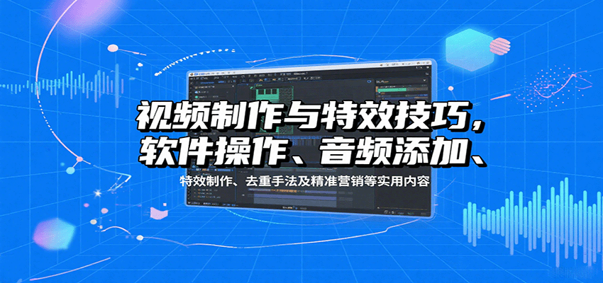 视频制作与特效技巧,软件操作、音频添加、特效制作、去重手法及精准营销等实用内容-紫橙网创项目网