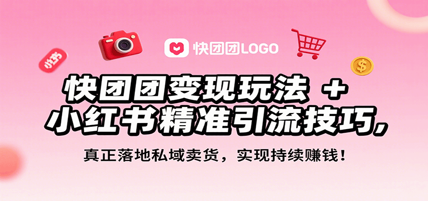 快团团变现玩法+小红书精准引流技巧，真正落地私域卖货，一年从0做到月入3万+ - 福缘创业网