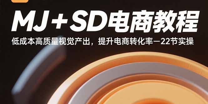 MJ+SD电商教程：低成本高质量视觉产出，提升电商转化率-22节实操 - 中创网