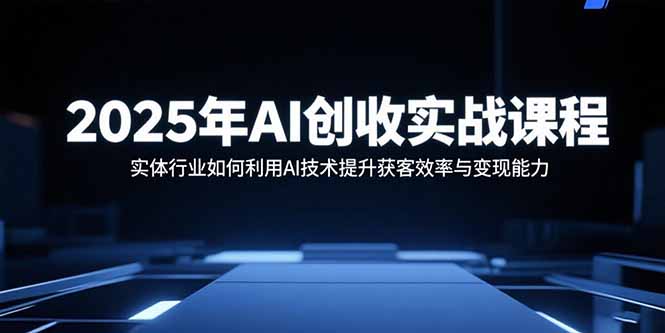 2025年AI创收实战课程：实体行业如何利用AI技术提升获客效率与变现能力 - 中创网