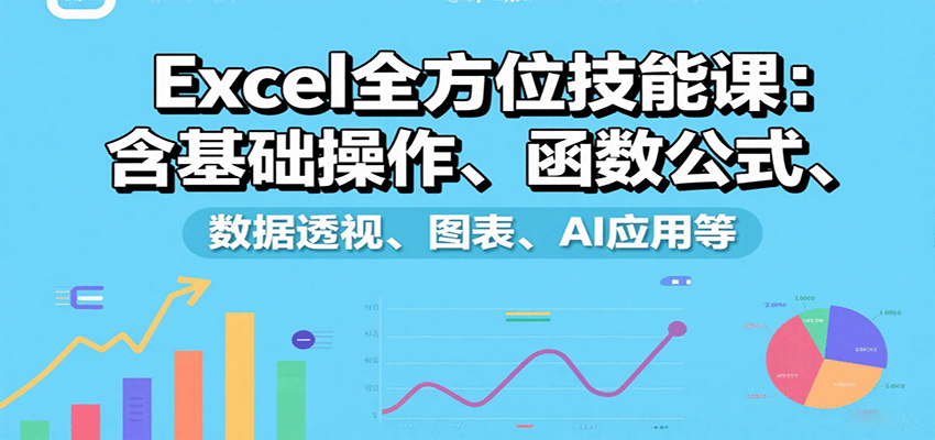 Excel全方位技能课：含基础操作、函数公式、数据透视、图表、AI应用等 - 福缘创业网