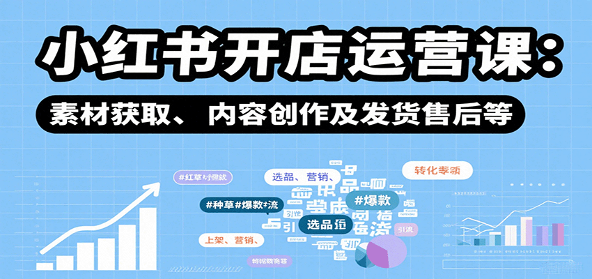 小红书开店运营课：选品、上架、营销、素材获取、内容创作及发货售后等 - 福缘创业网