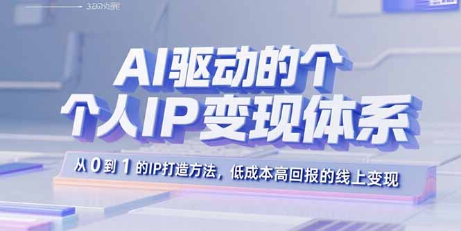 AI驱动的个人IP变现体系：从0到1的IP打造方法，低成本高回报的线上变现 - 中创网