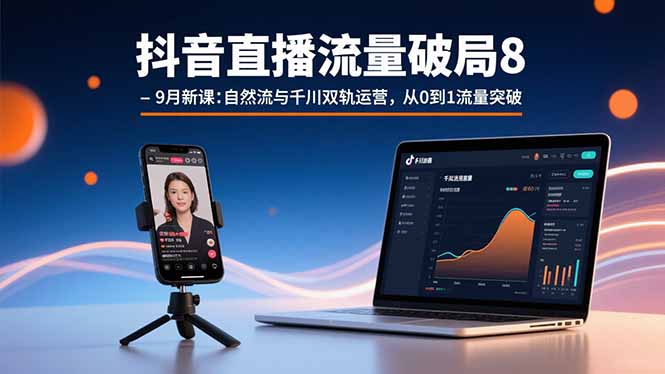 抖音直播流量破局8-9月新课：自然流与千川双轨运营，从0到1流量突破 - 中创网