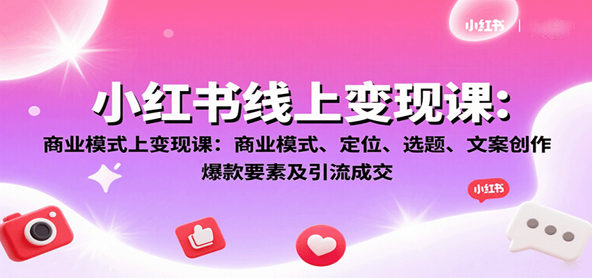 小红书线上变现课：商业模式、定位、选题、文案创作、爆款要素及引流成交 - 福缘创业网