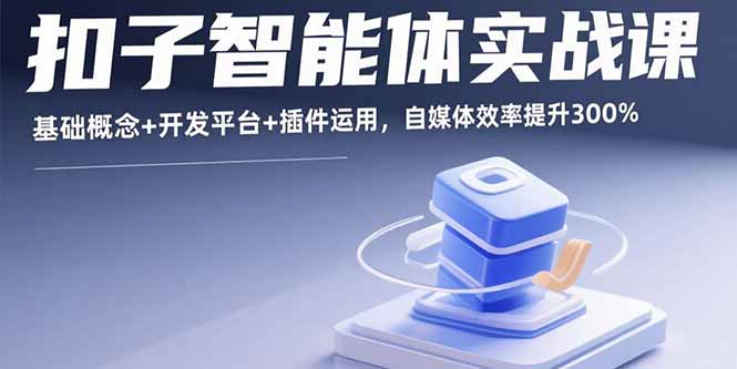 扣子智能体实战课,基础概念+开发平台+插件运用,自媒体效率提升300%-紫橙网创项目网