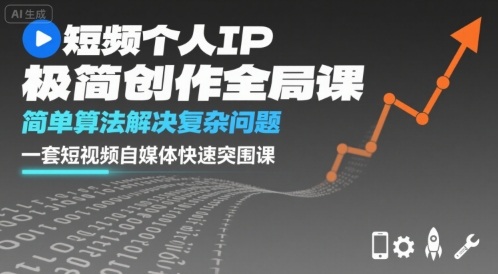 短视频个人IP极简创作全局课，简单算法解决复杂问题，一套短视频自媒体快速突围课 - 冒泡网赚