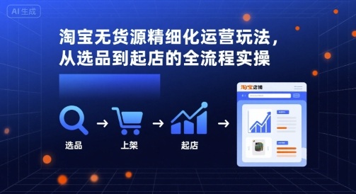 淘宝无货源精细化运营玩法，从选品到起店的全流程实操 - 冒泡网赚