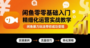 闲鱼零基础入门精细化运营实战教学，闲鱼暴力玩法带你成功变现 - 冒泡网赚