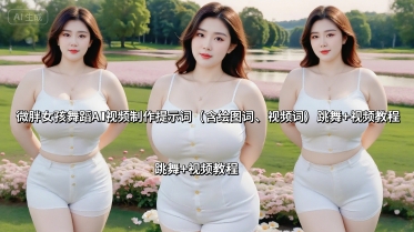 微胖女孩舞蹈AI视频制作提示词（含绘图词、视频词） 跳舞+视频教程 - 冒泡网赚