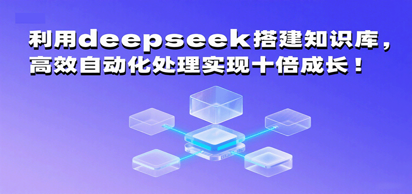 利用deepseek搭建知识库，高效自动化处理实现十倍成长！ - 福缘创业网
