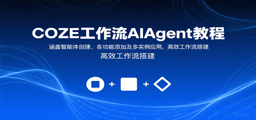 COZE工作流AIAgent教程：涵盖智能体创建、各功能添加及多实例应用，高效工作流搭建 - 福缘创业网
