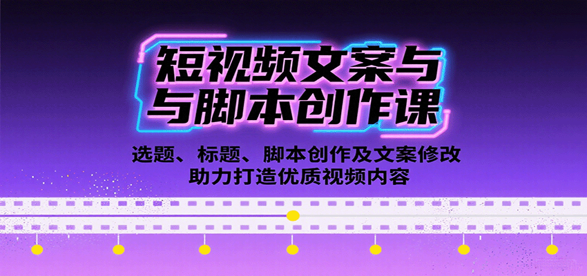 短视频文案与脚本创作课：选题、标题、脚本创作及文案修改等助力打造优质视频内容 - 福缘创业网