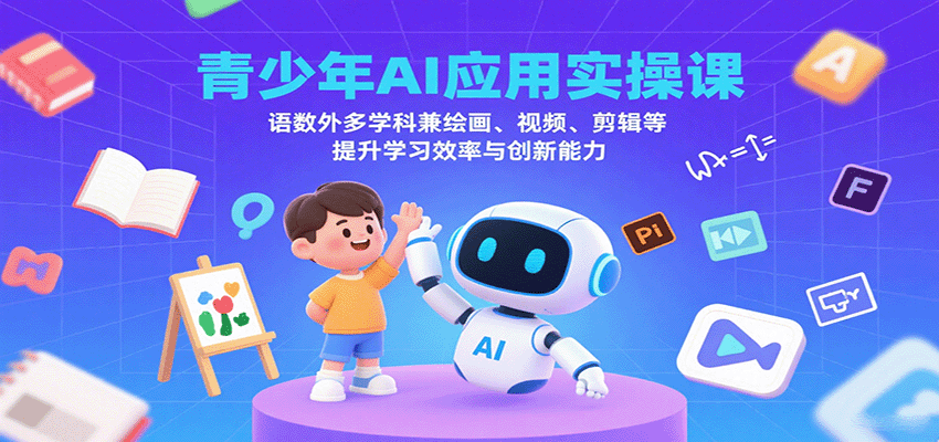 青少年AI应用实操课：语数外多学科兼绘画、视频、剪辑等提升学习效率与创新能力 - 福缘创业网