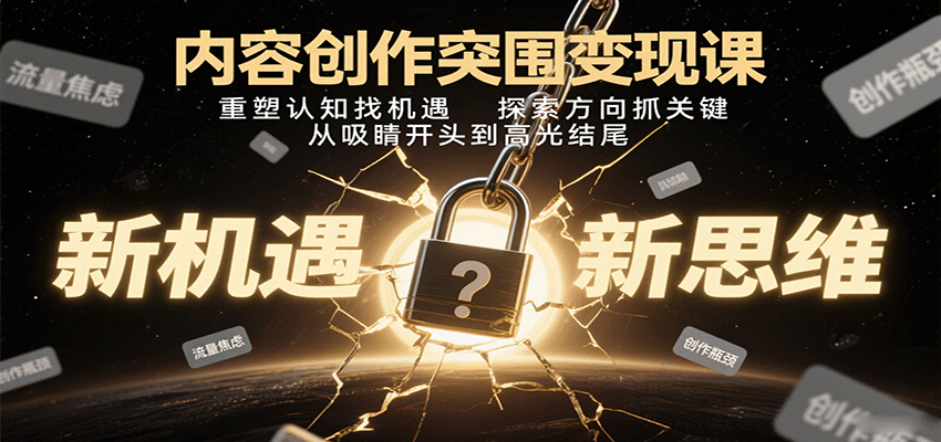 内容创作突围变现课：重塑认知找机遇，探索方向抓关键，从吸睛开头到高光结尾 - 福缘创业网